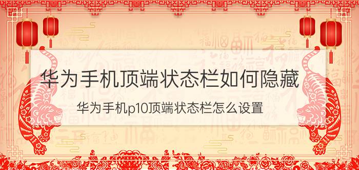 华为手机顶端状态栏如何隐藏 华为手机p10顶端状态栏怎么设置？